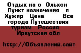 Отдых на о. Ольхон › Пункт назначения ­ п. Хужир › Цена ­ 600 - Все города Путешествия, туризм » Россия   . Иркутская обл.